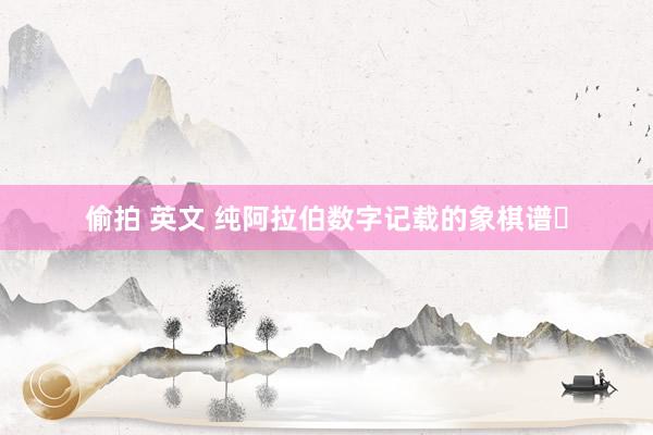 偷拍 英文 纯阿拉伯数字记载的象棋谱​