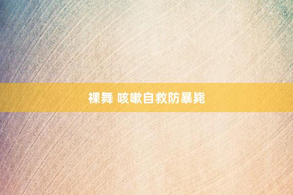 裸舞 咳嗽自救防暴毙