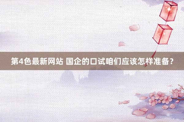 第4色最新网站 国企的口试咱们应该怎样准备？