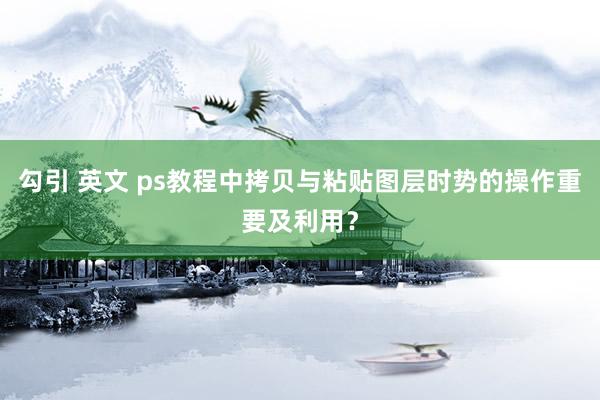 勾引 英文 ps教程中拷贝与粘贴图层时势的操作重要及利用？