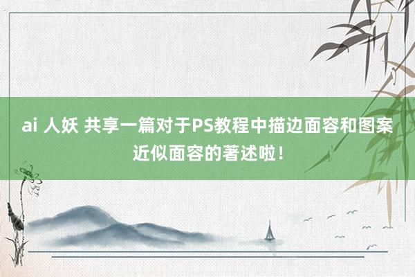 ai 人妖 共享一篇对于PS教程中描边面容和图案近似面容的著述啦！