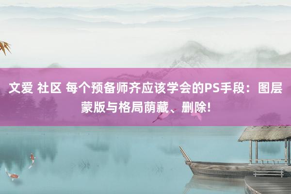 文爱 社区 每个预备师齐应该学会的PS手段：图层蒙版与格局荫藏、删除!