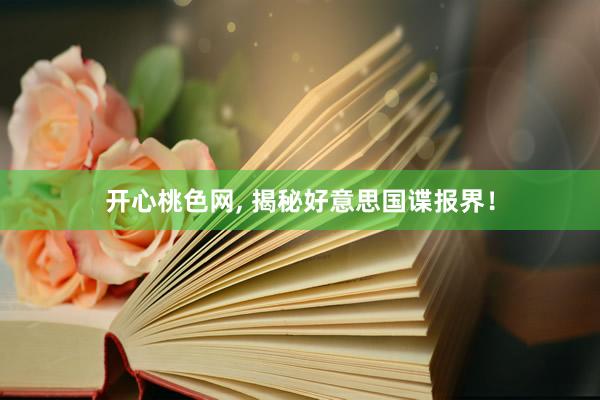 开心桃色网， 揭秘好意思国谍报界！