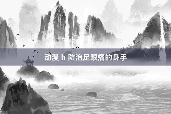 动漫 h 防治足跟痛的身手