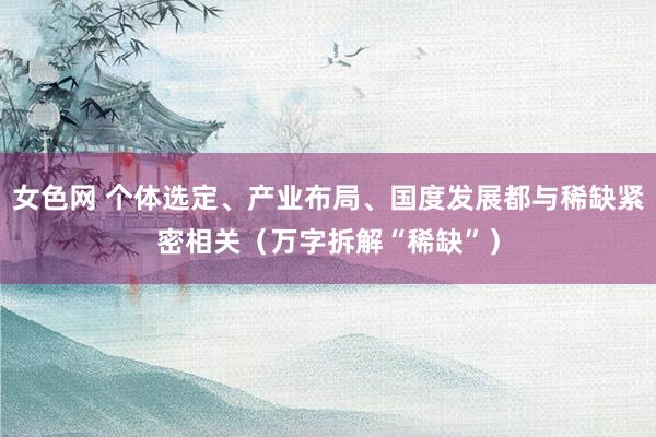 女色网 个体选定、产业布局、国度发展都与稀缺紧密相关（万字拆解“稀缺”）