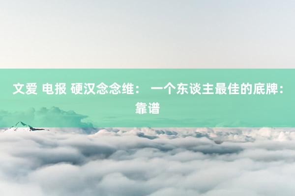 文爱 电报 硬汉念念维： 一个东谈主最佳的底牌：靠谱
