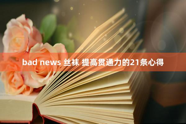 bad news 丝袜 提高贯通力的21条心得