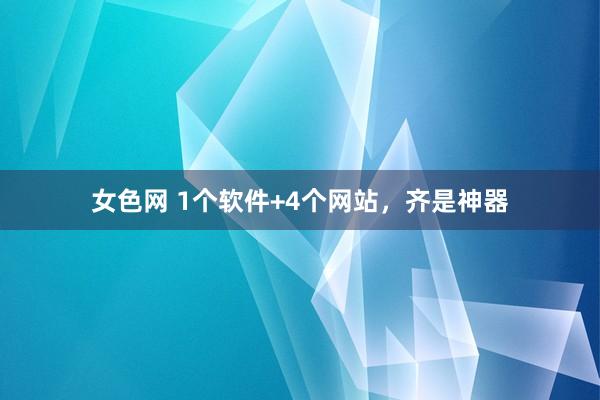 女色网 1个软件+4个网站，齐是神器