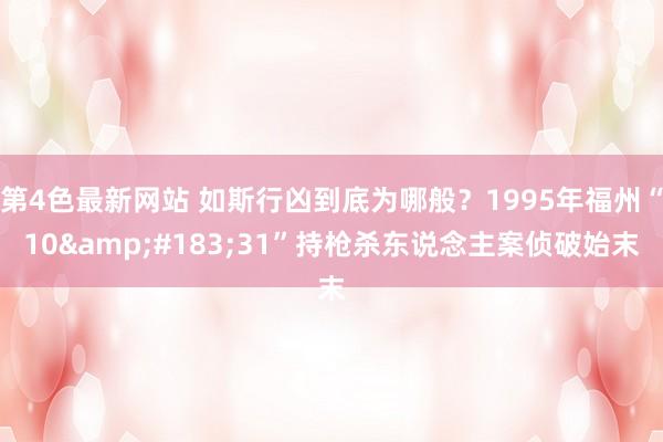第4色最新网站 如斯行凶到底为哪般？1995年福州“10&#183;31”持枪杀东说念主案侦破始末
