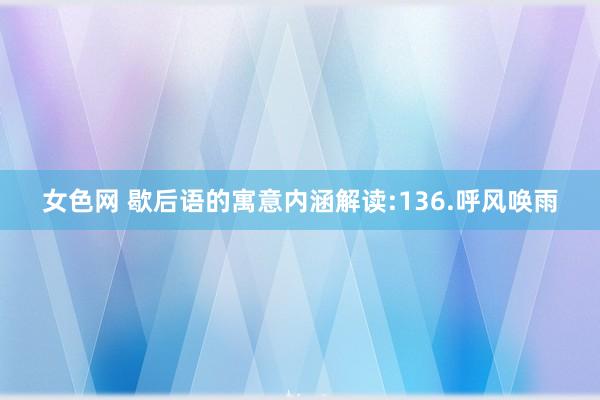 女色网 歇后语的寓意内涵解读:136.呼风唤雨