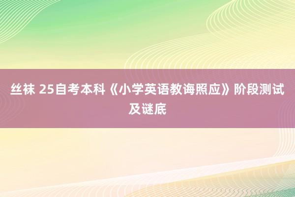 丝袜 25自考本科《小学英语教诲照应》阶段测试及谜底