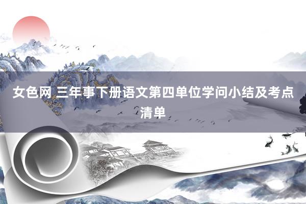 女色网 三年事下册语文第四单位学问小结及考点清单