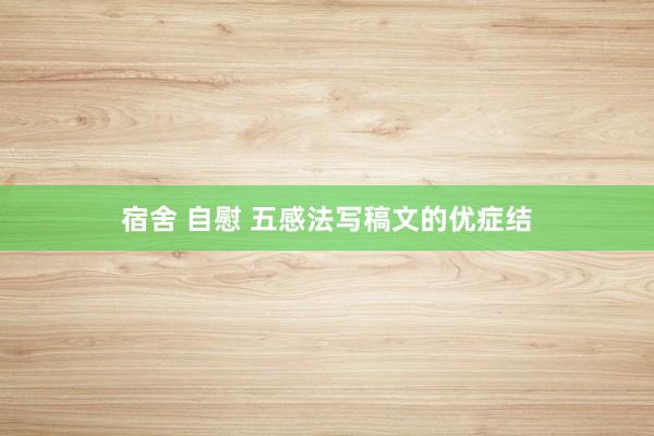 宿舍 自慰 五感法写稿文的优症结