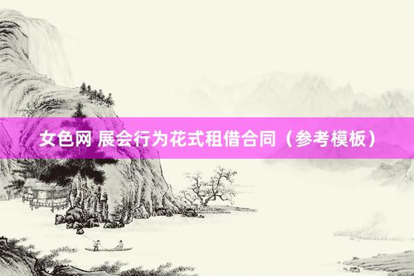 女色网 展会行为花式租借合同(参考模板)