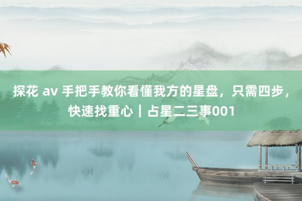 探花 av 手把手教你看懂我方的星盘，只需四步，快速找重心｜占星二三事001
